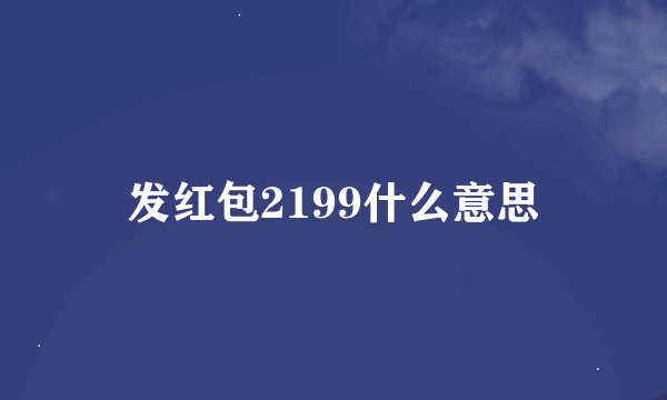 发红包2199什么意思