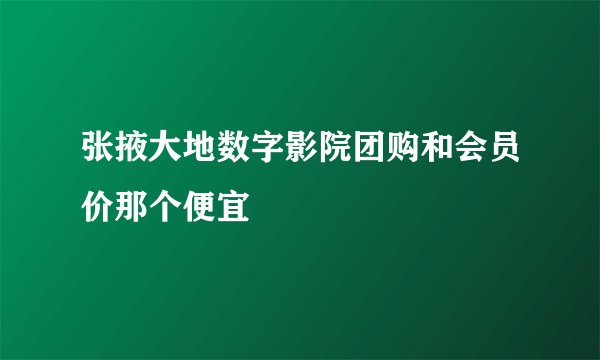 张掖大地数字影院团购和会员价那个便宜
