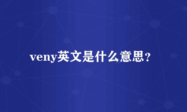 veny英文是什么意思？
