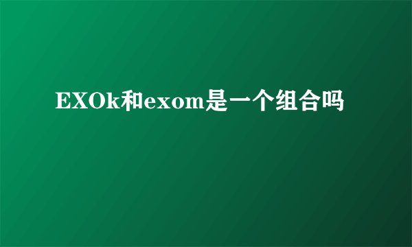 EXOk和exom是一个组合吗