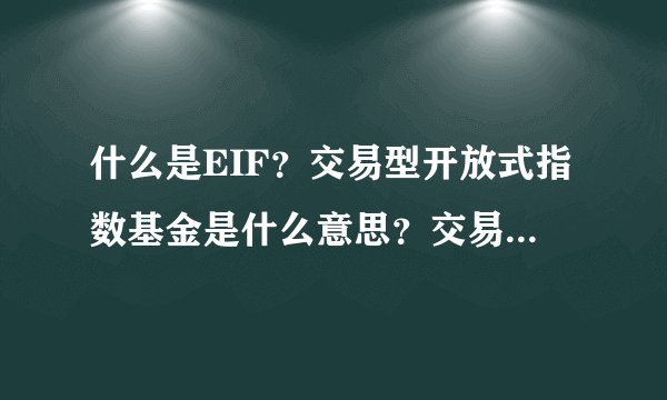 什么是EIF？交易型开放式指数基金是什么意思？交易所交易基金的意思？