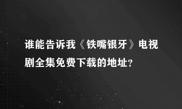 谁能告诉我《铁嘴银牙》电视剧全集免费下载的地址？