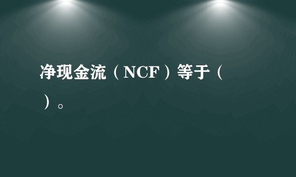 净现金流（NCF）等于（　　）。