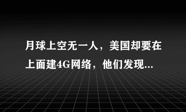月球上空无一人，美国却要在上面建4G网络，他们发现了什么？