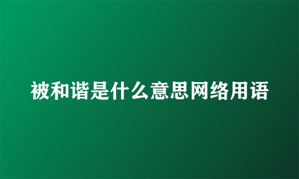 被和谐是什么意思网络用语