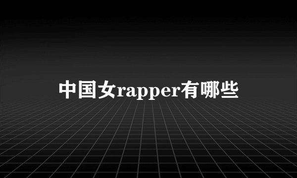 中国女rapper有哪些