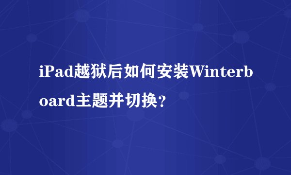 iPad越狱后如何安装Winterboard主题并切换？