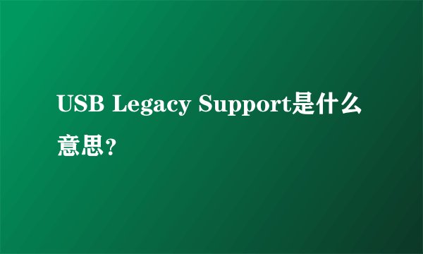 USB Legacy Support是什么意思？