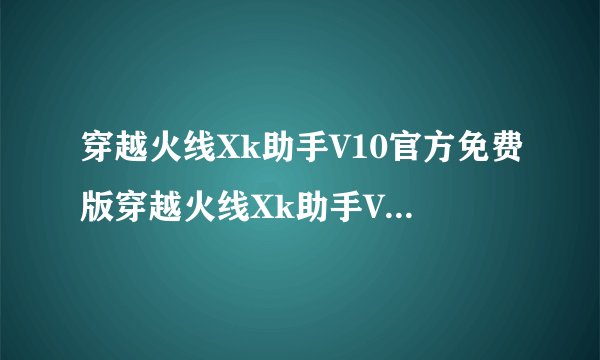 穿越火线Xk助手V10官方免费版穿越火线Xk助手V10官方免费版功能简介