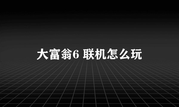 大富翁6 联机怎么玩
