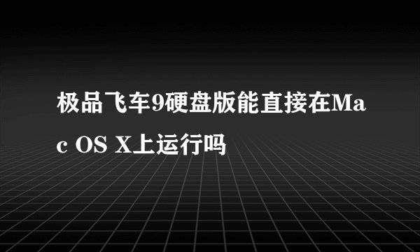 极品飞车9硬盘版能直接在Mac OS X上运行吗