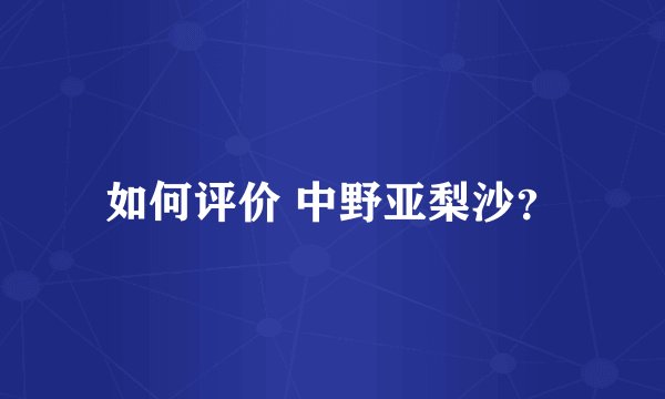 如何评价 中野亚梨沙？
