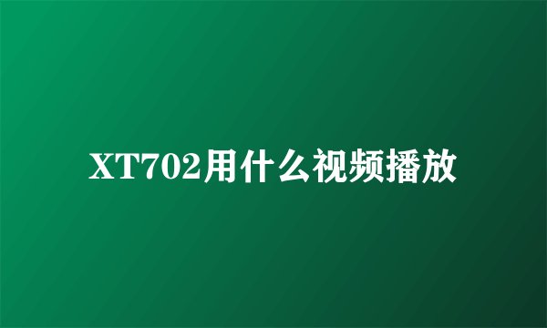 XT702用什么视频播放