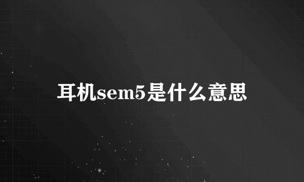 耳机sem5是什么意思