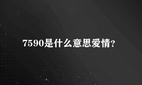 7590是什么意思爱情？