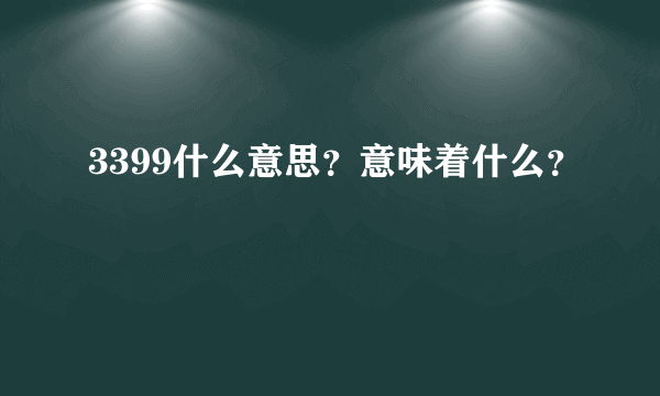 3399什么意思？意味着什么？