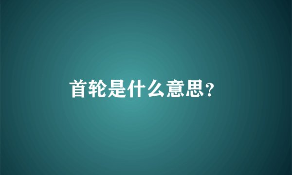 首轮是什么意思？