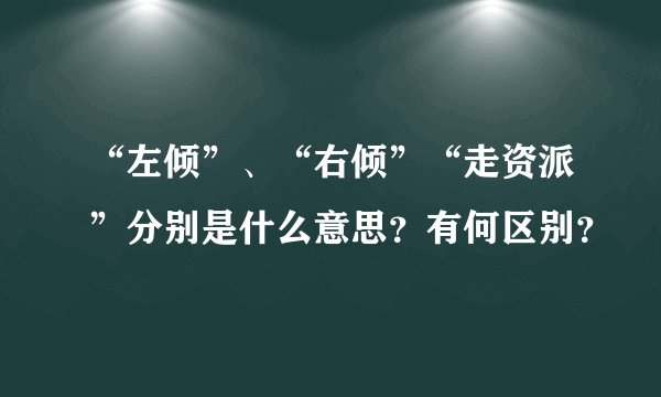 “左倾”、“右倾”“走资派”分别是什么意思？有何区别？