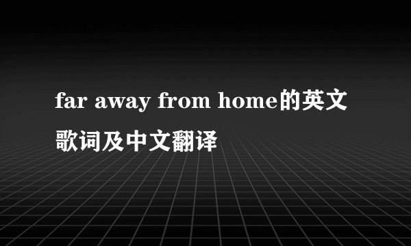 far away from home的英文歌词及中文翻译