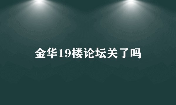 金华19楼论坛关了吗