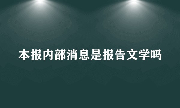 本报内部消息是报告文学吗