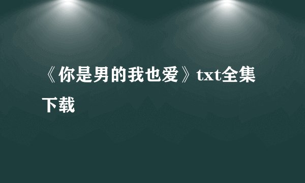 《你是男的我也爱》txt全集下载