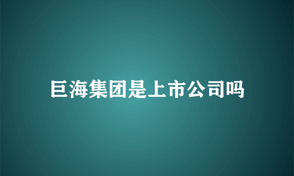 巨海集团是上市公司吗