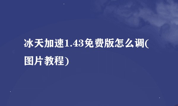 冰天加速1.43免费版怎么调(图片教程)