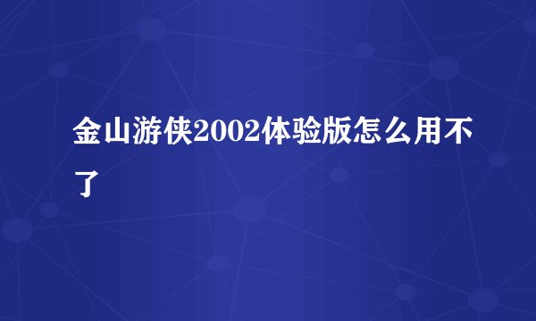 金山游侠2002体验版怎么用不了