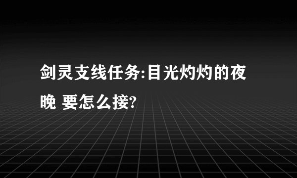 剑灵支线任务:目光灼灼的夜晚 要怎么接?