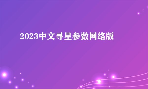 2023中文寻星参数网络版