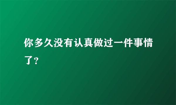 你多久没有认真做过一件事情了？