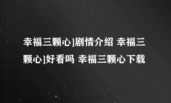 幸福三颗心]剧情介绍 幸福三颗心]好看吗 幸福三颗心下载