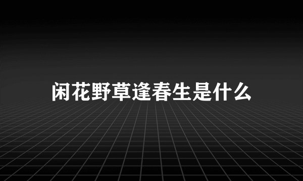 闲花野草逢春生是什么