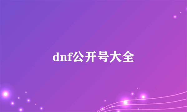 dnf公开号大全