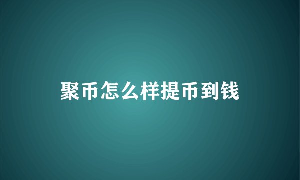聚币怎么样提币到钱