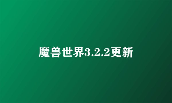 魔兽世界3.2.2更新