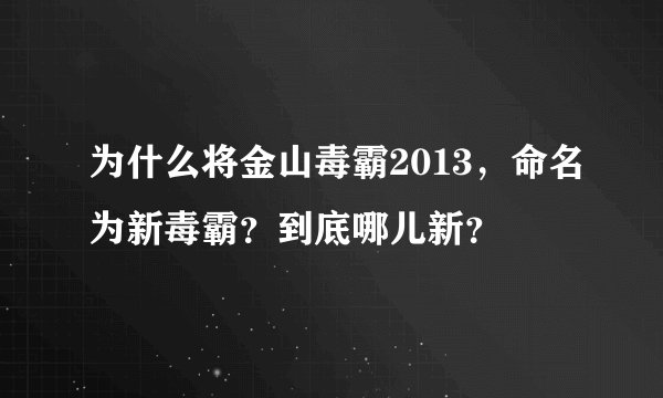 为什么将金山毒霸2013，命名为新毒霸？到底哪儿新？