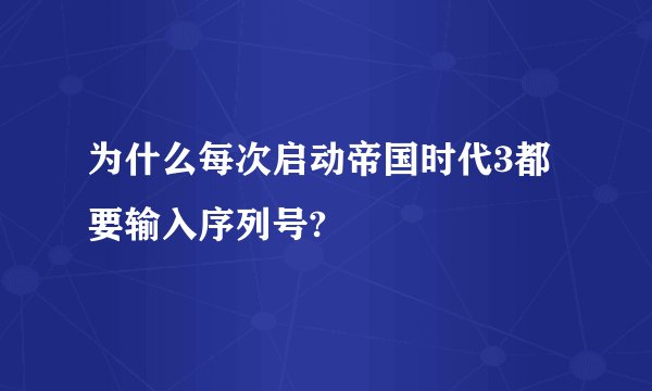 为什么每次启动帝国时代3都要输入序列号?