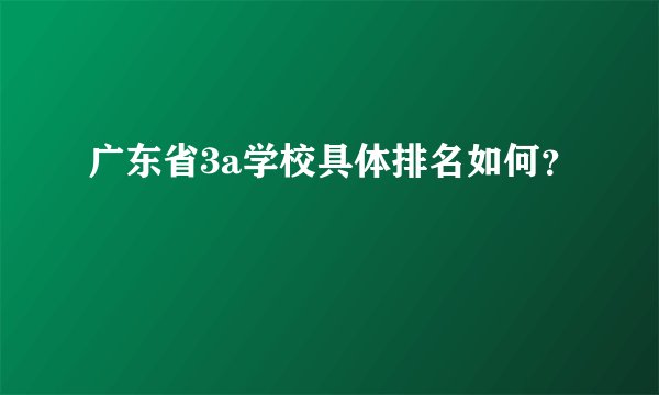 广东省3a学校具体排名如何？