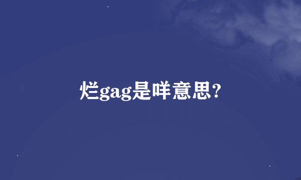 烂gag是咩意思?