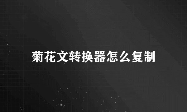 菊花文转换器怎么复制