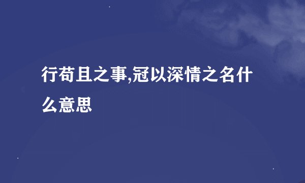 行苟且之事,冠以深情之名什么意思