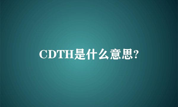 CDTH是什么意思?
