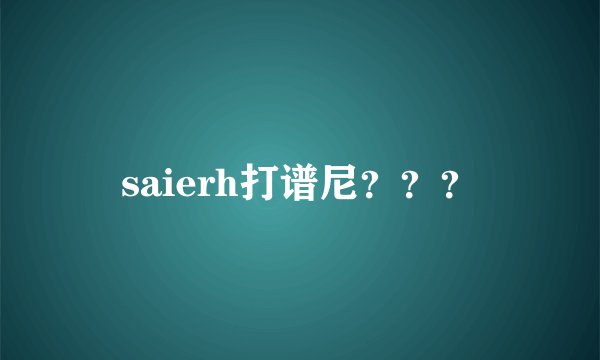 saierh打谱尼？？？
