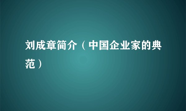 刘成章简介（中国企业家的典范）