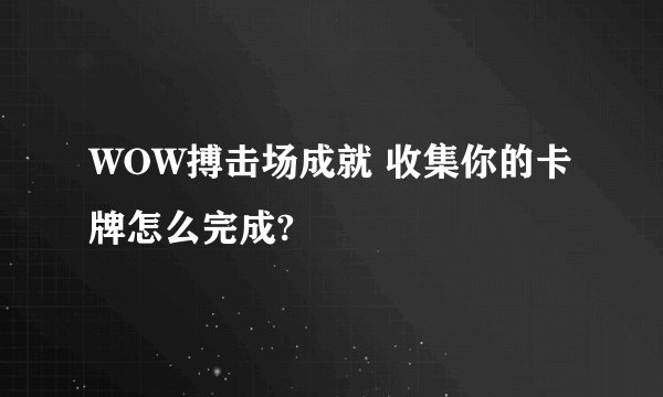 WOW搏击场成就 收集你的卡牌怎么完成?