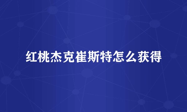 红桃杰克崔斯特怎么获得