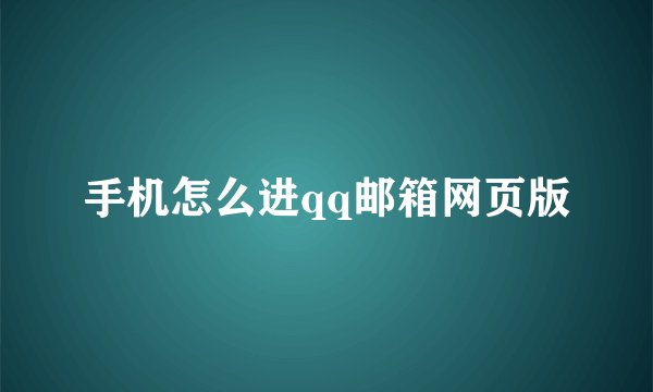 手机怎么进qq邮箱网页版