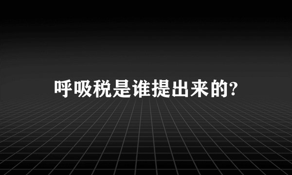 呼吸税是谁提出来的?